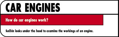 CAR ENGINES How do car engines work?  SuChin looks under the hood to examine the workings of an engine.