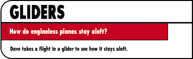 GLIDERS  How do engineless planes stay aloft?  Dave takes a flight in a glider to see how it stays aloft.