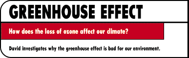 GREENHOUSE EFFECT  How does the loss of ozone affect our climate?  David investigates shy the greenhouse effect is bad for our environment