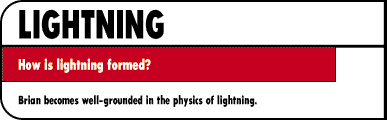 LIGHTNING  How is lightning formed?  Brian becomes well-grounded in the physics of lightning.