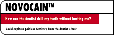 Novacain  How can the dentist drill my teeth without hurting me?  David explores painless dentistry from the dentist's chair