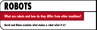ROBOTS  What are robots and how do they differ from other machines?  David and Eileen examine what makes a robot what it is.
