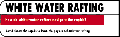 WHITE-WATER RAFTING How do white-water rafters navigate the rapids?  David shoots the rapids  David shoots the rapids to learn the physics behind river rafting