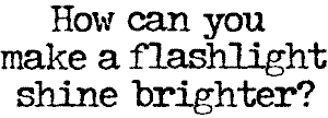 How can you make a flashlight shine brighter?